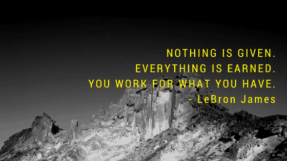 Nothing is given. Everything is earned. You work for what you have.